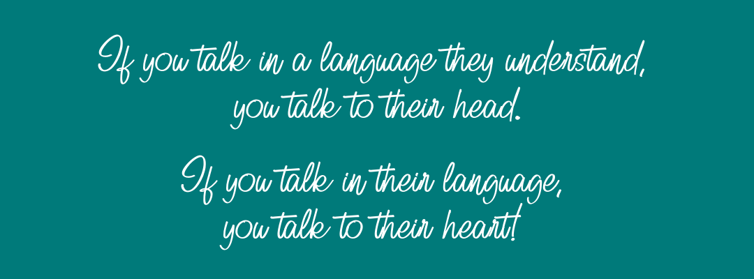 If you talk in a language they understand, you talk to their head. If you talk in their language, you talk to their heart!-2